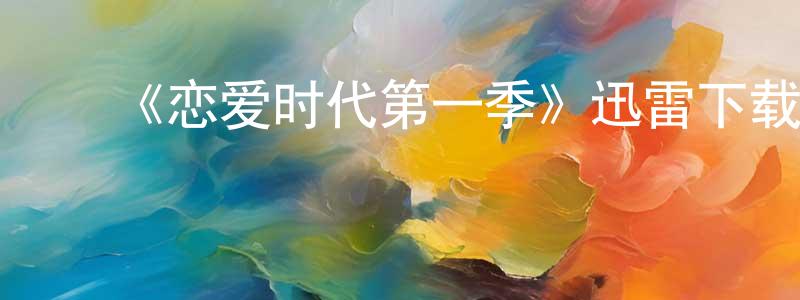 陈海彬的动漫综艺大全,《恋爱时代第一季》迅雷下载/在线观看-都市情感-美剧天堂